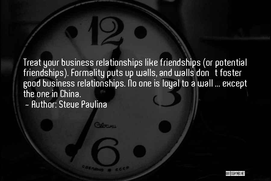 Steve Pavlina Quotes: Treat Your Business Relationships Like Friendships (or Potential Friendships). Formality Puts Up Walls, And Walls Don't Foster Good Business Relationships.