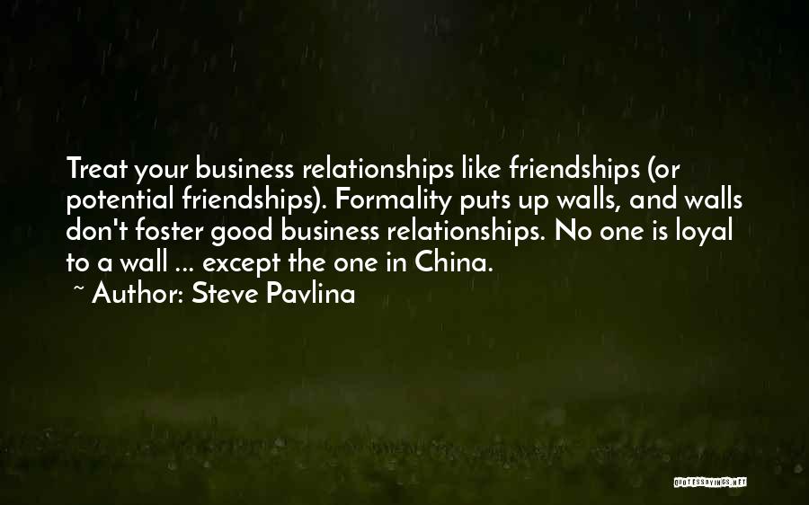 Steve Pavlina Quotes: Treat Your Business Relationships Like Friendships (or Potential Friendships). Formality Puts Up Walls, And Walls Don't Foster Good Business Relationships.