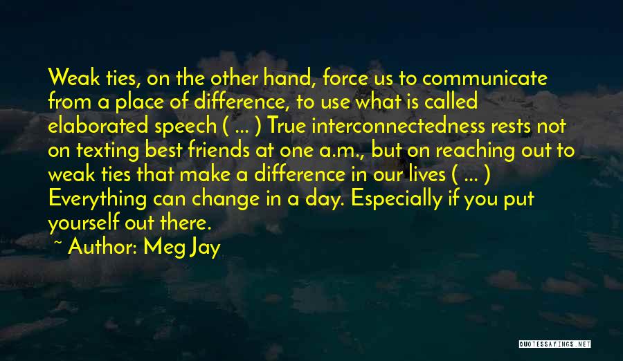 Meg Jay Quotes: Weak Ties, On The Other Hand, Force Us To Communicate From A Place Of Difference, To Use What Is Called