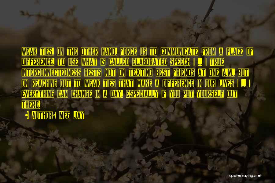 Meg Jay Quotes: Weak Ties, On The Other Hand, Force Us To Communicate From A Place Of Difference, To Use What Is Called