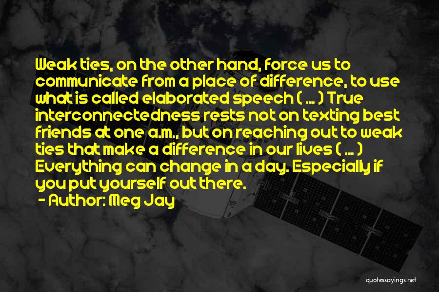 Meg Jay Quotes: Weak Ties, On The Other Hand, Force Us To Communicate From A Place Of Difference, To Use What Is Called