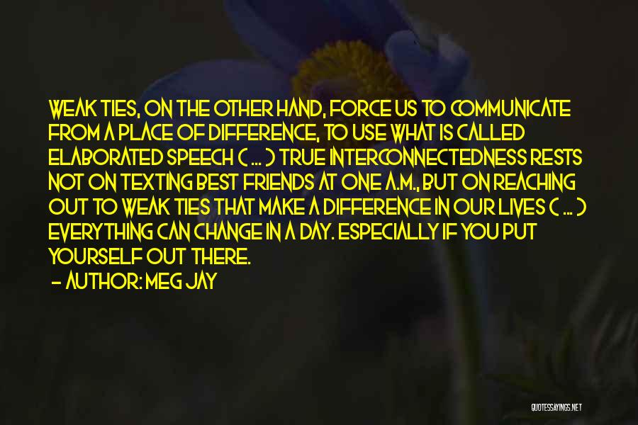 Meg Jay Quotes: Weak Ties, On The Other Hand, Force Us To Communicate From A Place Of Difference, To Use What Is Called