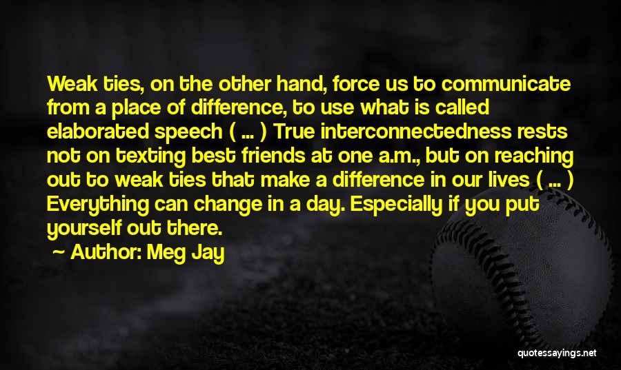 Meg Jay Quotes: Weak Ties, On The Other Hand, Force Us To Communicate From A Place Of Difference, To Use What Is Called