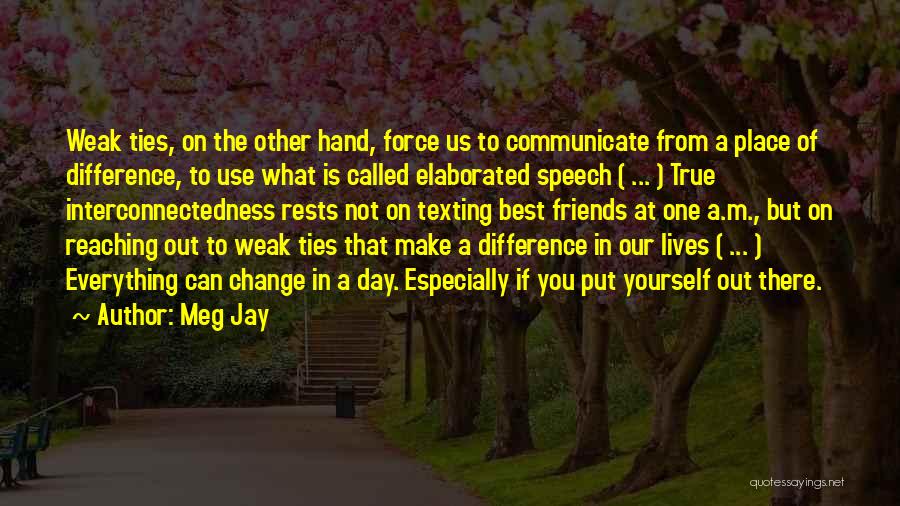 Meg Jay Quotes: Weak Ties, On The Other Hand, Force Us To Communicate From A Place Of Difference, To Use What Is Called