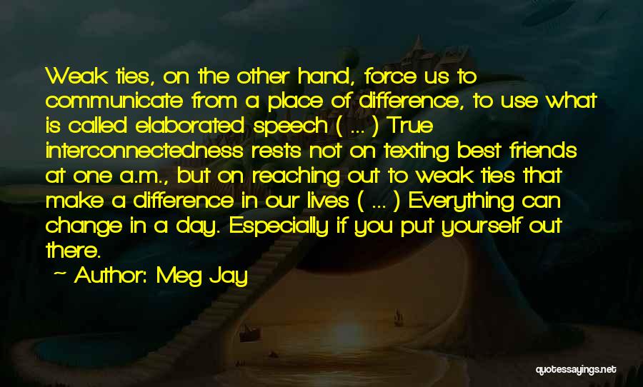 Meg Jay Quotes: Weak Ties, On The Other Hand, Force Us To Communicate From A Place Of Difference, To Use What Is Called