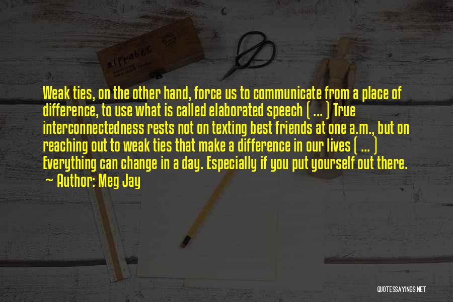 Meg Jay Quotes: Weak Ties, On The Other Hand, Force Us To Communicate From A Place Of Difference, To Use What Is Called