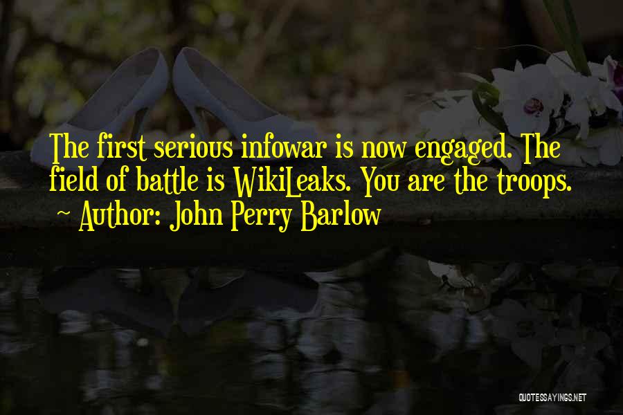 John Perry Barlow Quotes: The First Serious Infowar Is Now Engaged. The Field Of Battle Is Wikileaks. You Are The Troops.