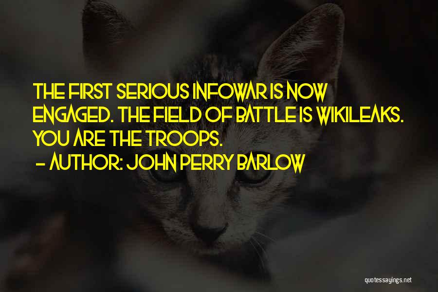 John Perry Barlow Quotes: The First Serious Infowar Is Now Engaged. The Field Of Battle Is Wikileaks. You Are The Troops.