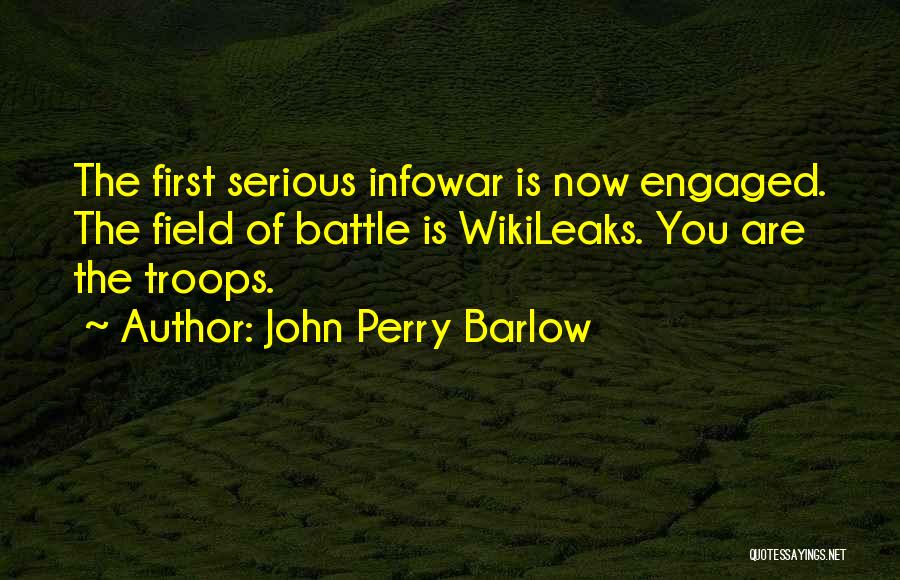 John Perry Barlow Quotes: The First Serious Infowar Is Now Engaged. The Field Of Battle Is Wikileaks. You Are The Troops.