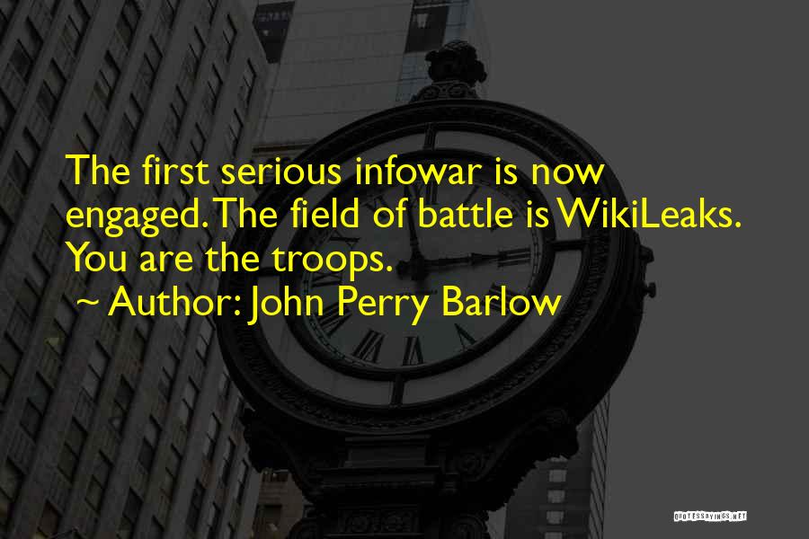 John Perry Barlow Quotes: The First Serious Infowar Is Now Engaged. The Field Of Battle Is Wikileaks. You Are The Troops.