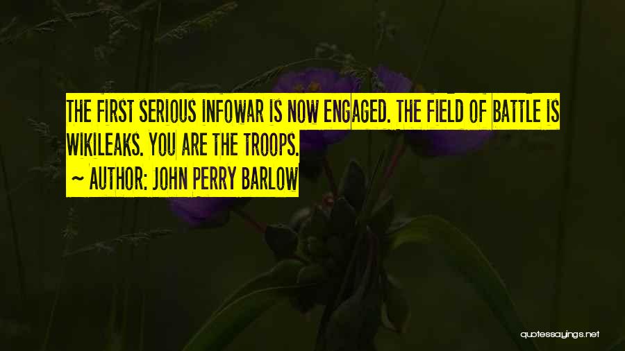 John Perry Barlow Quotes: The First Serious Infowar Is Now Engaged. The Field Of Battle Is Wikileaks. You Are The Troops.