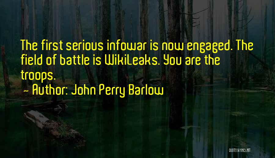 John Perry Barlow Quotes: The First Serious Infowar Is Now Engaged. The Field Of Battle Is Wikileaks. You Are The Troops.