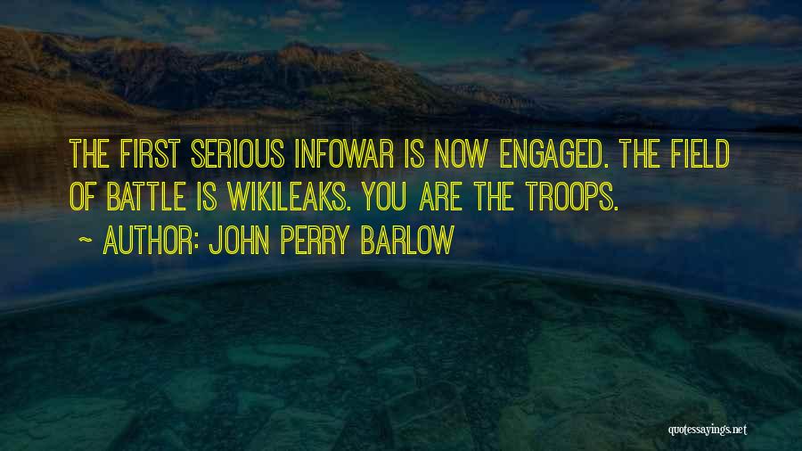 John Perry Barlow Quotes: The First Serious Infowar Is Now Engaged. The Field Of Battle Is Wikileaks. You Are The Troops.