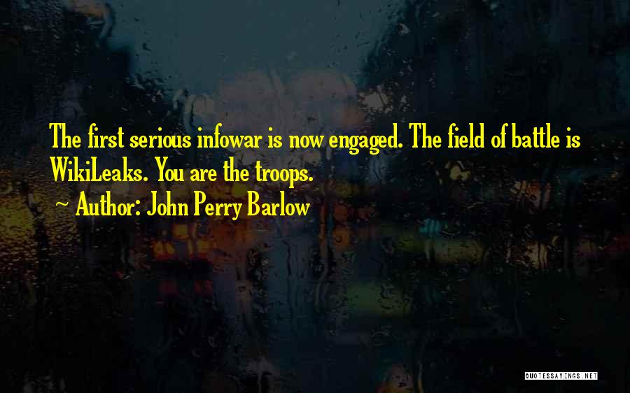 John Perry Barlow Quotes: The First Serious Infowar Is Now Engaged. The Field Of Battle Is Wikileaks. You Are The Troops.