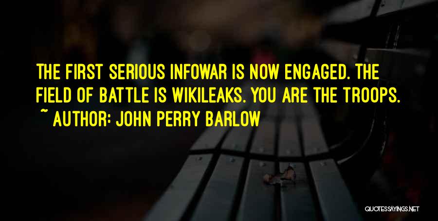 John Perry Barlow Quotes: The First Serious Infowar Is Now Engaged. The Field Of Battle Is Wikileaks. You Are The Troops.