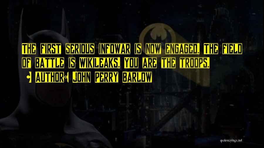 John Perry Barlow Quotes: The First Serious Infowar Is Now Engaged. The Field Of Battle Is Wikileaks. You Are The Troops.