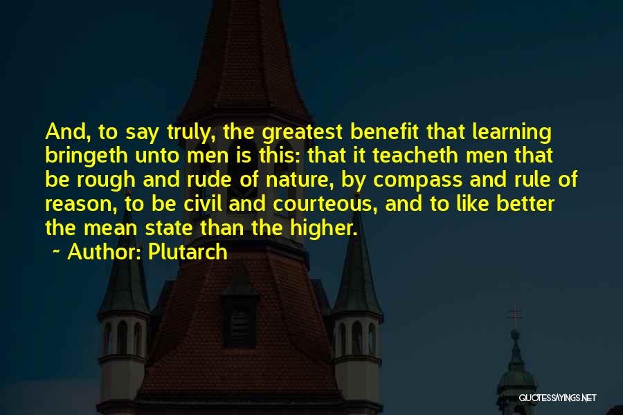 Plutarch Quotes: And, To Say Truly, The Greatest Benefit That Learning Bringeth Unto Men Is This: That It Teacheth Men That Be