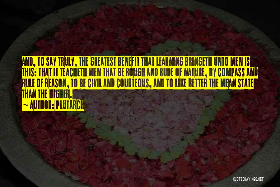 Plutarch Quotes: And, To Say Truly, The Greatest Benefit That Learning Bringeth Unto Men Is This: That It Teacheth Men That Be