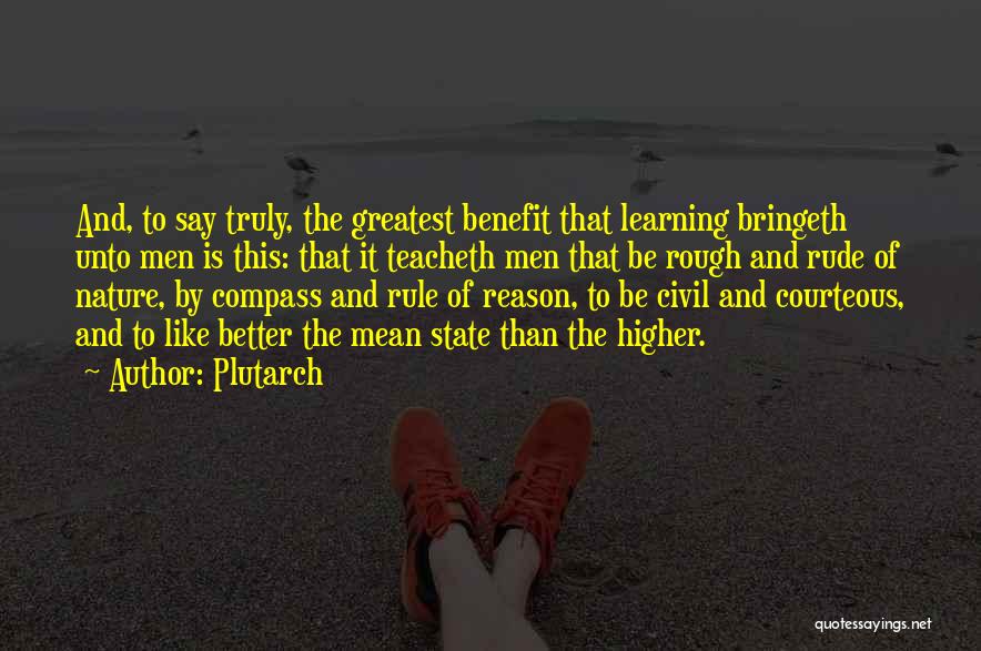 Plutarch Quotes: And, To Say Truly, The Greatest Benefit That Learning Bringeth Unto Men Is This: That It Teacheth Men That Be