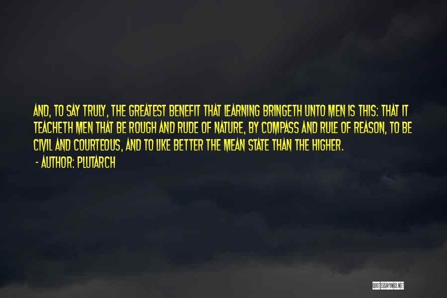 Plutarch Quotes: And, To Say Truly, The Greatest Benefit That Learning Bringeth Unto Men Is This: That It Teacheth Men That Be