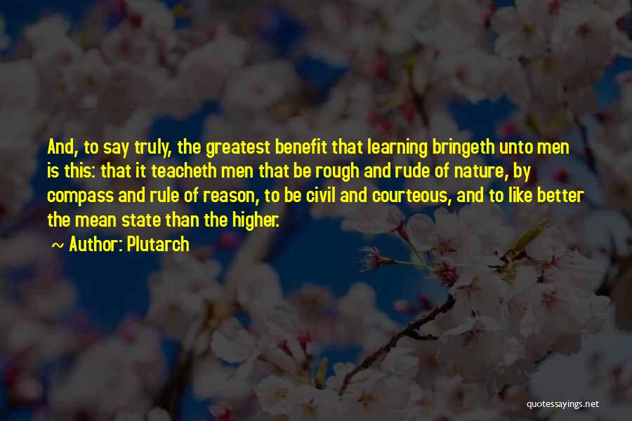 Plutarch Quotes: And, To Say Truly, The Greatest Benefit That Learning Bringeth Unto Men Is This: That It Teacheth Men That Be