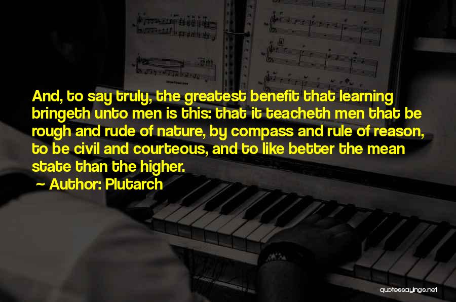 Plutarch Quotes: And, To Say Truly, The Greatest Benefit That Learning Bringeth Unto Men Is This: That It Teacheth Men That Be