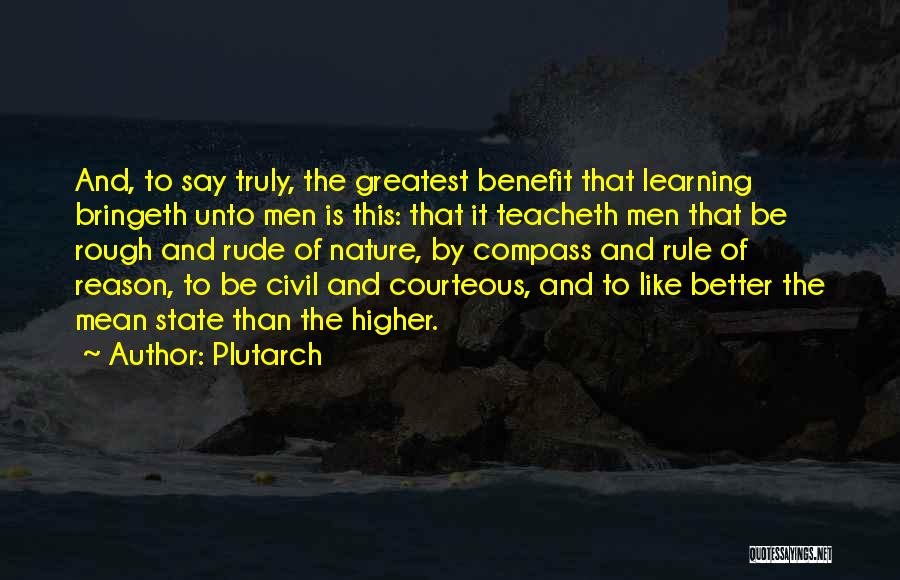 Plutarch Quotes: And, To Say Truly, The Greatest Benefit That Learning Bringeth Unto Men Is This: That It Teacheth Men That Be