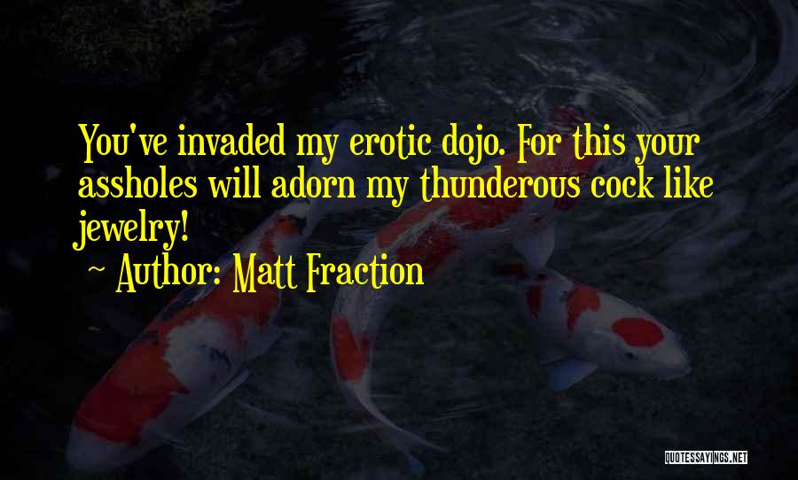 Matt Fraction Quotes: You've Invaded My Erotic Dojo. For This Your Assholes Will Adorn My Thunderous Cock Like Jewelry!