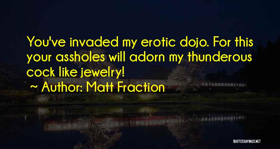 Matt Fraction Quotes: You've Invaded My Erotic Dojo. For This Your Assholes Will Adorn My Thunderous Cock Like Jewelry!