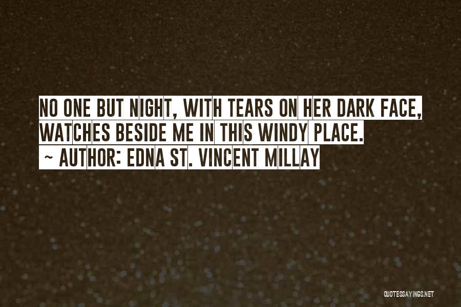 Edna St. Vincent Millay Quotes: No One But Night, With Tears On Her Dark Face, Watches Beside Me In This Windy Place.