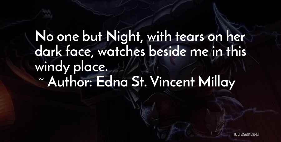 Edna St. Vincent Millay Quotes: No One But Night, With Tears On Her Dark Face, Watches Beside Me In This Windy Place.