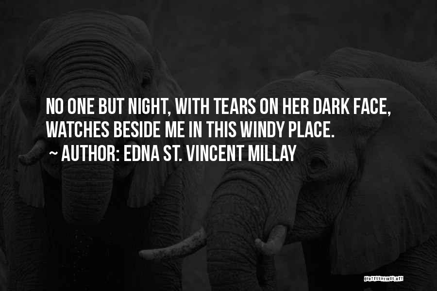 Edna St. Vincent Millay Quotes: No One But Night, With Tears On Her Dark Face, Watches Beside Me In This Windy Place.