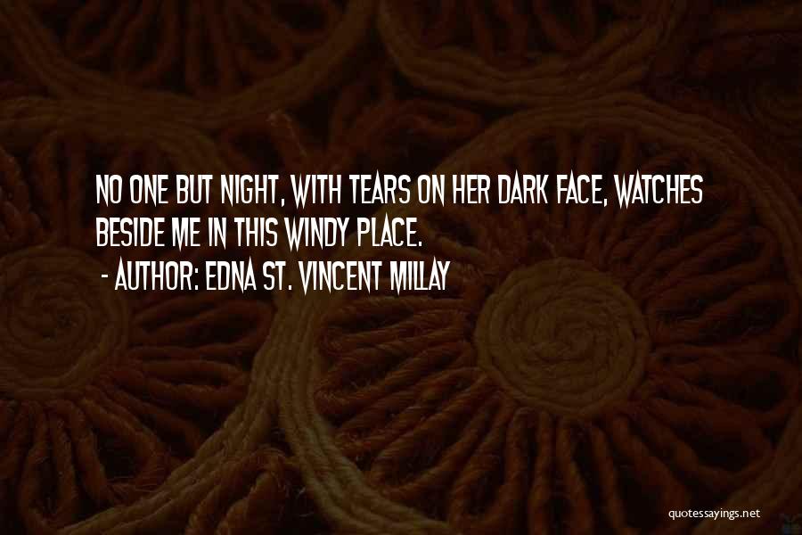 Edna St. Vincent Millay Quotes: No One But Night, With Tears On Her Dark Face, Watches Beside Me In This Windy Place.