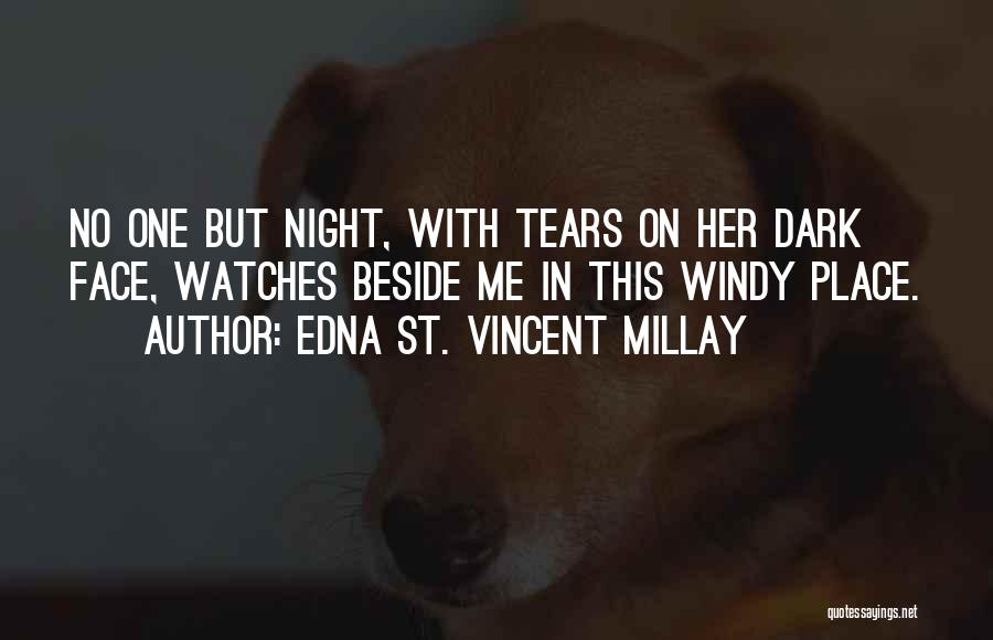 Edna St. Vincent Millay Quotes: No One But Night, With Tears On Her Dark Face, Watches Beside Me In This Windy Place.
