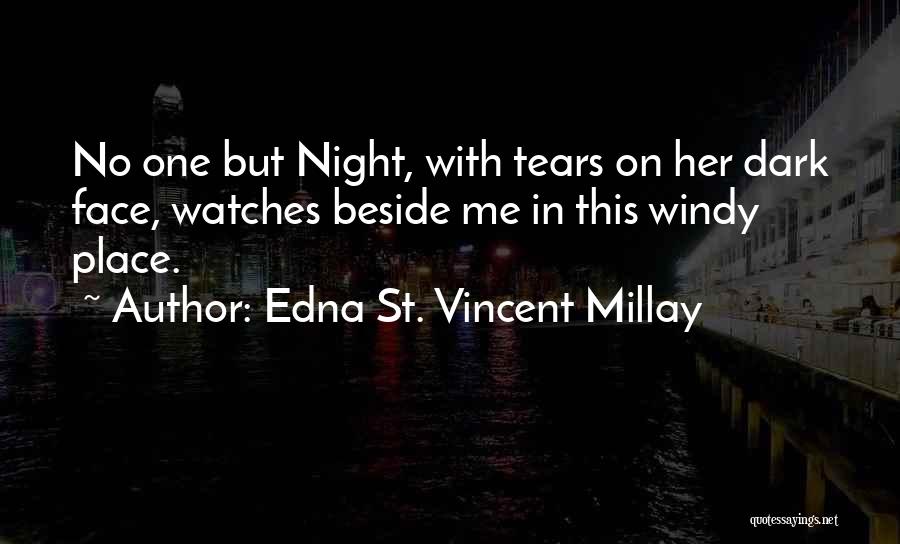 Edna St. Vincent Millay Quotes: No One But Night, With Tears On Her Dark Face, Watches Beside Me In This Windy Place.