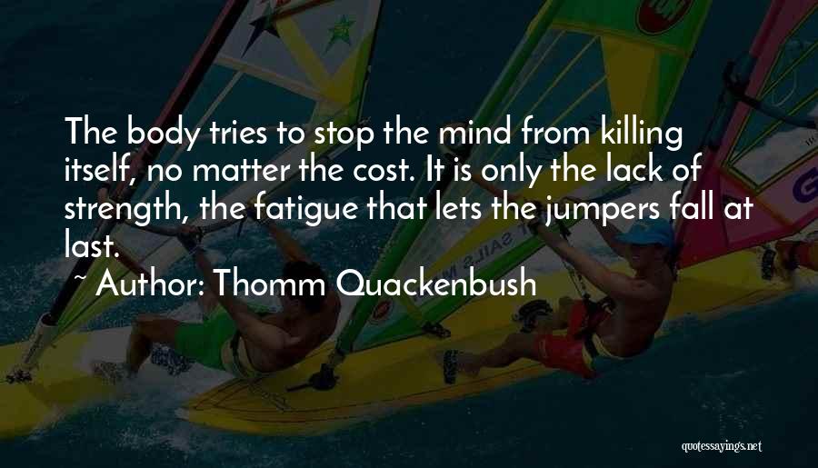 Thomm Quackenbush Quotes: The Body Tries To Stop The Mind From Killing Itself, No Matter The Cost. It Is Only The Lack Of