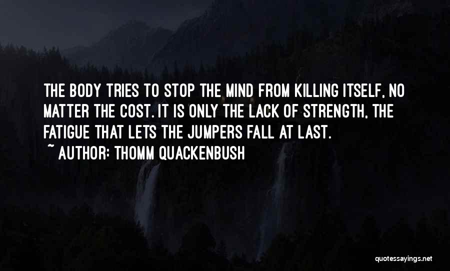 Thomm Quackenbush Quotes: The Body Tries To Stop The Mind From Killing Itself, No Matter The Cost. It Is Only The Lack Of