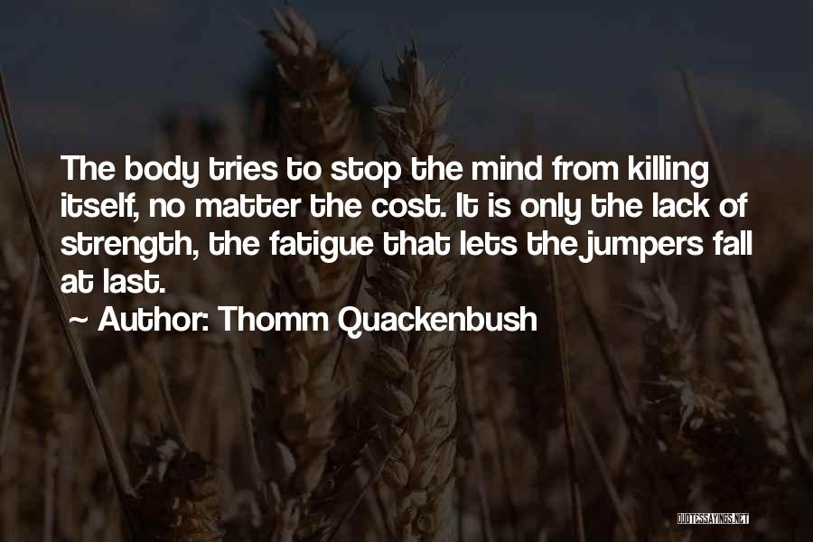 Thomm Quackenbush Quotes: The Body Tries To Stop The Mind From Killing Itself, No Matter The Cost. It Is Only The Lack Of