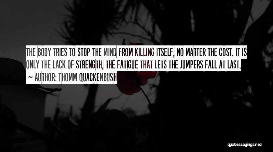 Thomm Quackenbush Quotes: The Body Tries To Stop The Mind From Killing Itself, No Matter The Cost. It Is Only The Lack Of