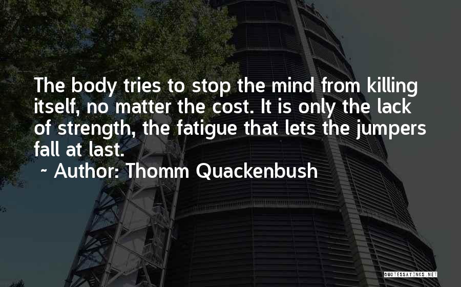 Thomm Quackenbush Quotes: The Body Tries To Stop The Mind From Killing Itself, No Matter The Cost. It Is Only The Lack Of