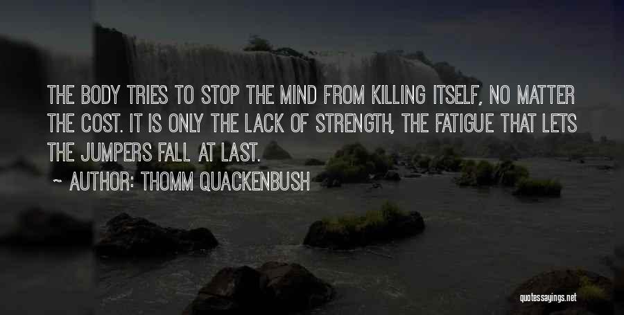 Thomm Quackenbush Quotes: The Body Tries To Stop The Mind From Killing Itself, No Matter The Cost. It Is Only The Lack Of