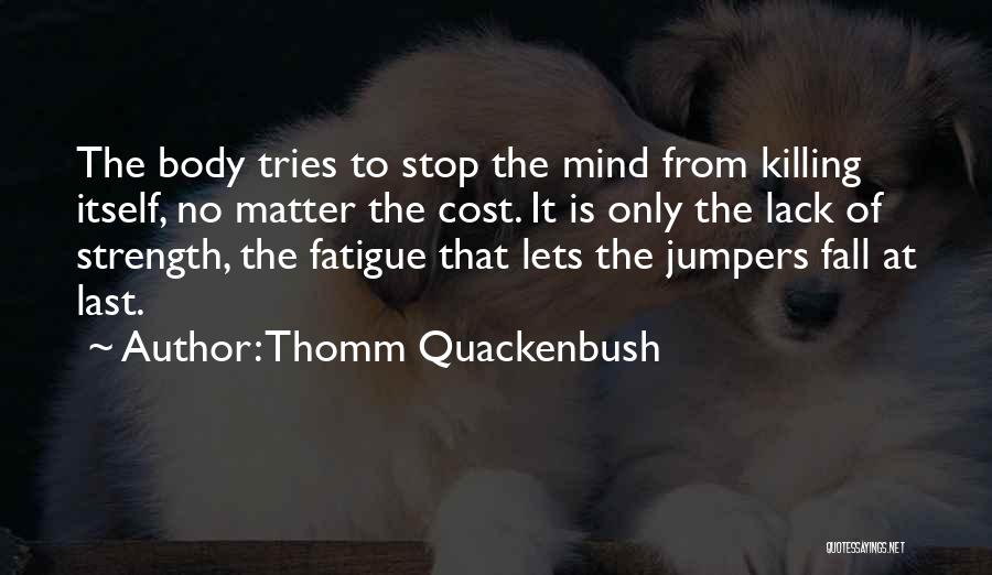 Thomm Quackenbush Quotes: The Body Tries To Stop The Mind From Killing Itself, No Matter The Cost. It Is Only The Lack Of