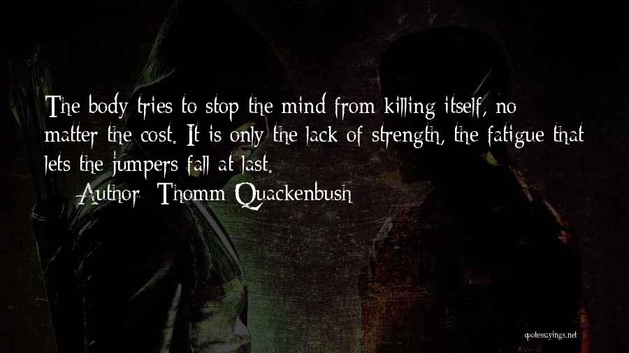 Thomm Quackenbush Quotes: The Body Tries To Stop The Mind From Killing Itself, No Matter The Cost. It Is Only The Lack Of