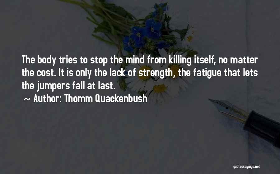 Thomm Quackenbush Quotes: The Body Tries To Stop The Mind From Killing Itself, No Matter The Cost. It Is Only The Lack Of
