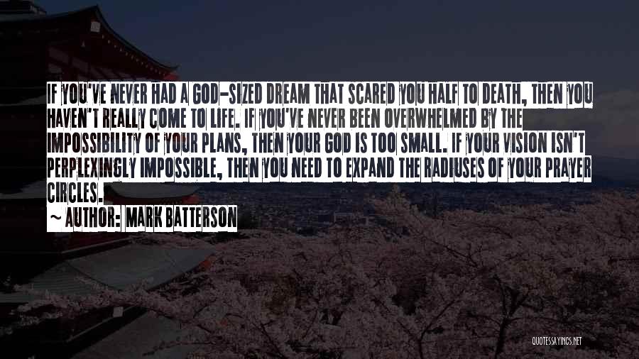 Mark Batterson Quotes: If You've Never Had A God-sized Dream That Scared You Half To Death, Then You Haven't Really Come To Life.
