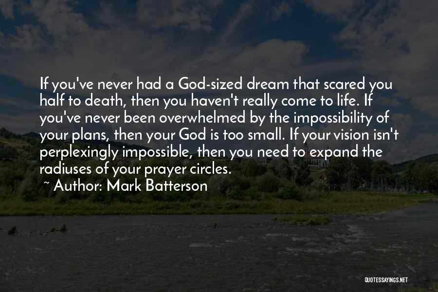 Mark Batterson Quotes: If You've Never Had A God-sized Dream That Scared You Half To Death, Then You Haven't Really Come To Life.