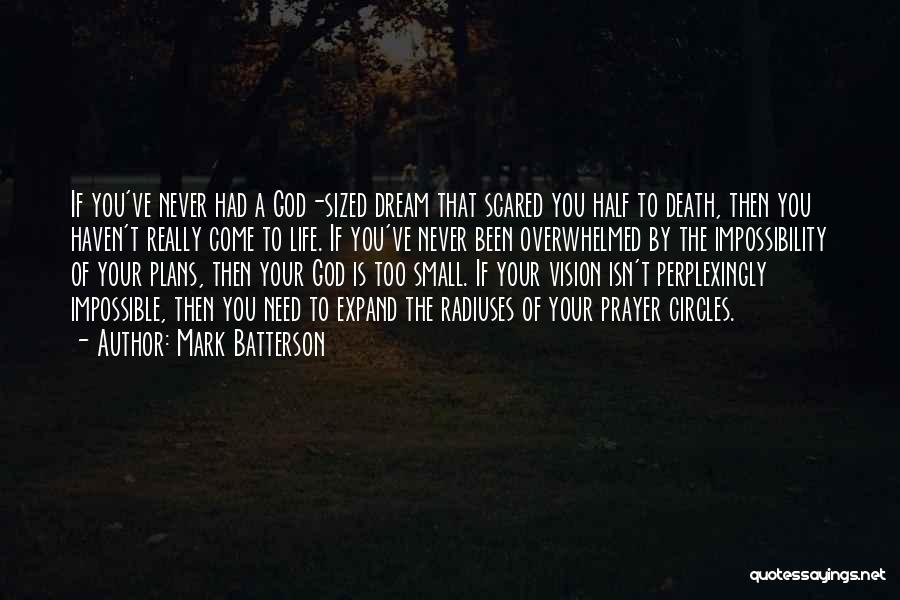 Mark Batterson Quotes: If You've Never Had A God-sized Dream That Scared You Half To Death, Then You Haven't Really Come To Life.