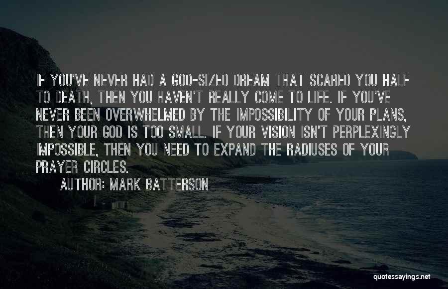 Mark Batterson Quotes: If You've Never Had A God-sized Dream That Scared You Half To Death, Then You Haven't Really Come To Life.