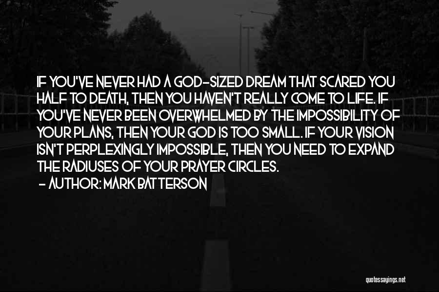 Mark Batterson Quotes: If You've Never Had A God-sized Dream That Scared You Half To Death, Then You Haven't Really Come To Life.