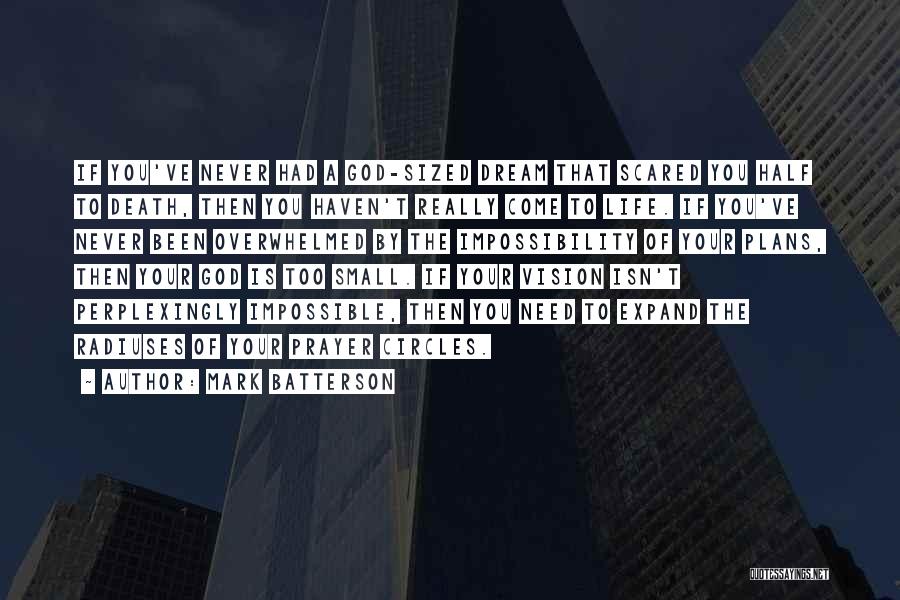 Mark Batterson Quotes: If You've Never Had A God-sized Dream That Scared You Half To Death, Then You Haven't Really Come To Life.